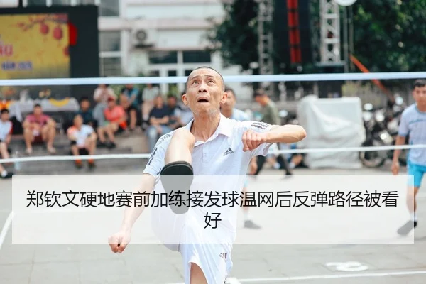 郑钦文硬地赛前加练接发球温网后反弹路径被看好
